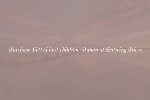 Purchase Vetted best children vitamin at Enticing Prices