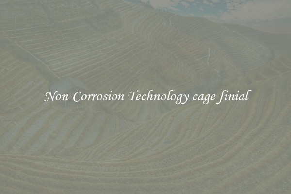 Non-Corrosion Technology cage finial