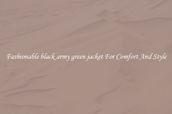 Fashionable black army green jacket For Comfort And Style