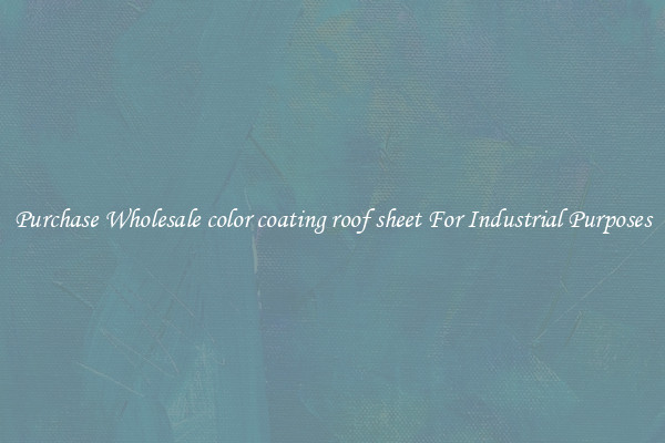Purchase Wholesale color coating roof sheet For Industrial Purposes