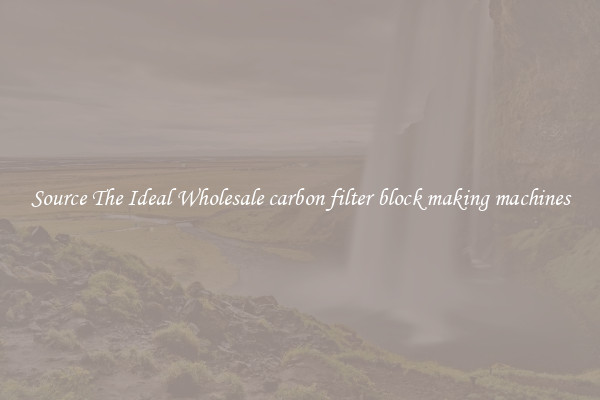 Source The Ideal Wholesale carbon filter block making machines