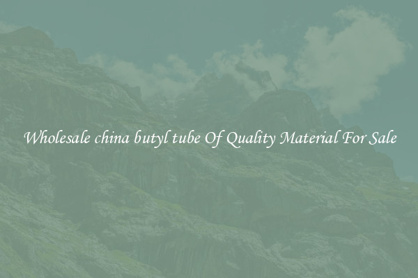 Wholesale china butyl tube Of Quality Material For Sale