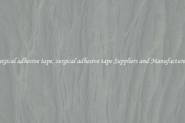 surgical adhesive tape, surgical adhesive tape Suppliers and Manufacturers