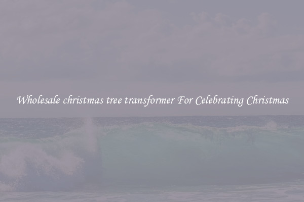Wholesale christmas tree transformer For Celebrating Christmas