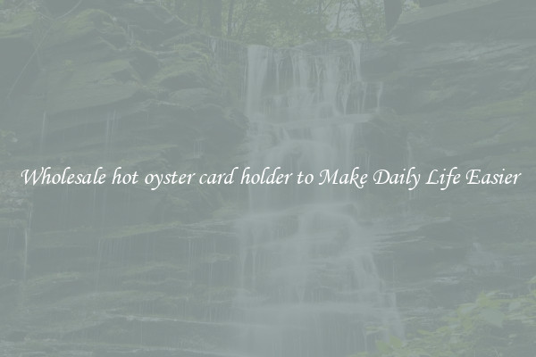Wholesale hot oyster card holder to Make Daily Life Easier