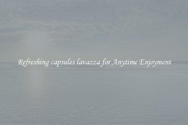 Refreshing capsules lavazza for Anytime Enjoyment