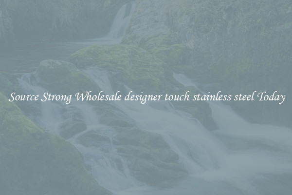 Source Strong Wholesale designer touch stainless steel Today