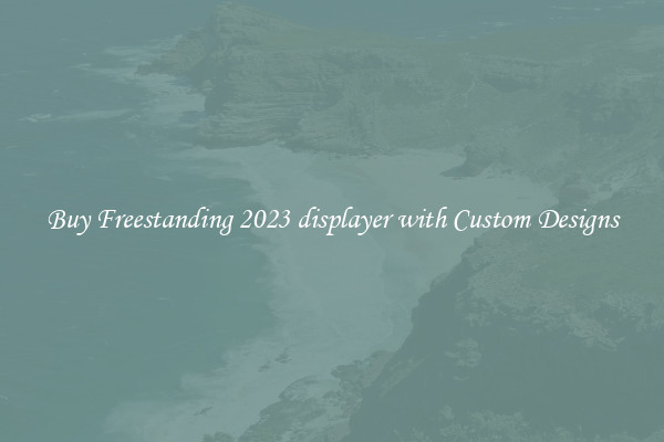Buy Freestanding 2023 displayer with Custom Designs