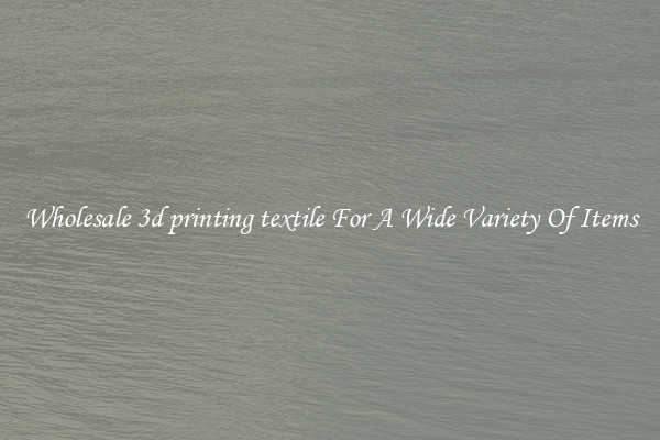 Wholesale 3d printing textile For A Wide Variety Of Items