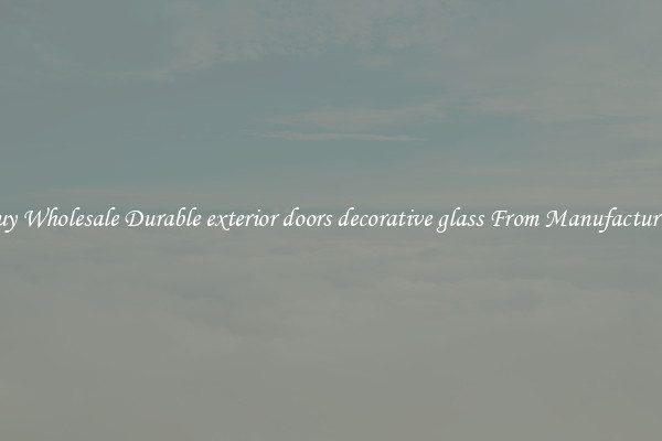Buy Wholesale Durable exterior doors decorative glass From Manufacturers