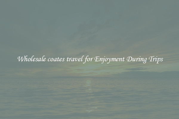Wholesale coates travel for Enjoyment During Trips