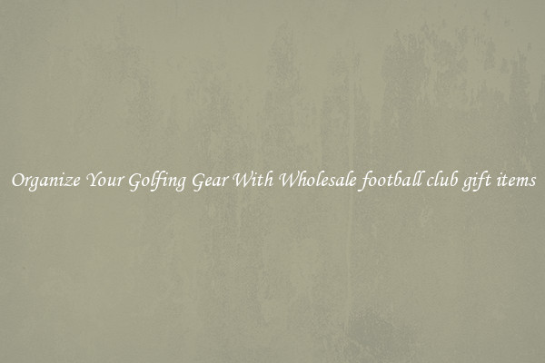 Organize Your Golfing Gear With Wholesale football club gift items