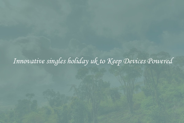 Innovative singles holiday uk to Keep Devices Powered