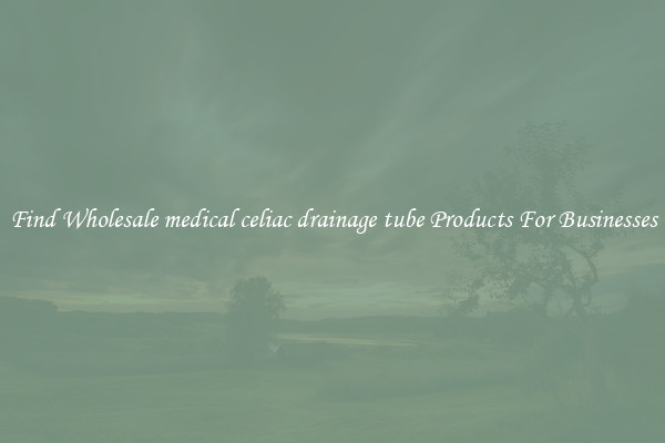 Find Wholesale medical celiac drainage tube Products For Businesses