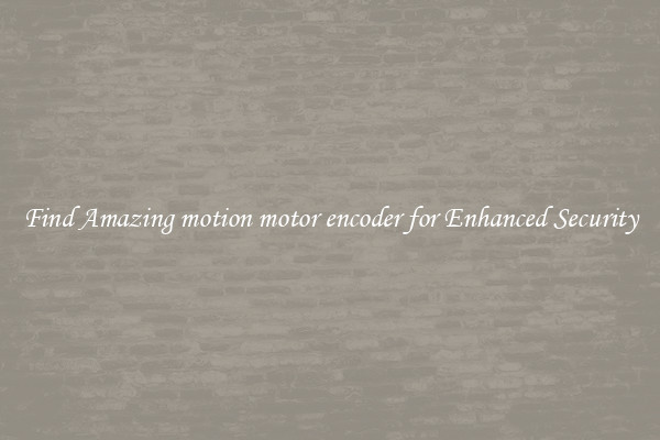Find Amazing motion motor encoder for Enhanced Security