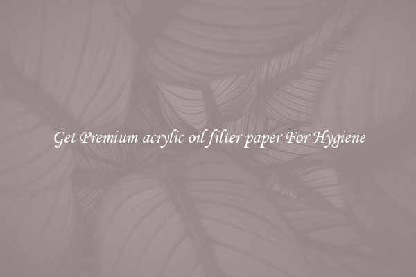 Get Premium acrylic oil filter paper For Hygiene