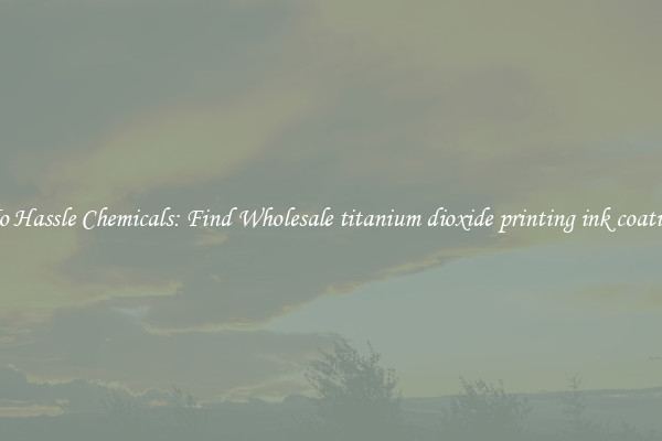 No Hassle Chemicals: Find Wholesale titanium dioxide printing ink coating