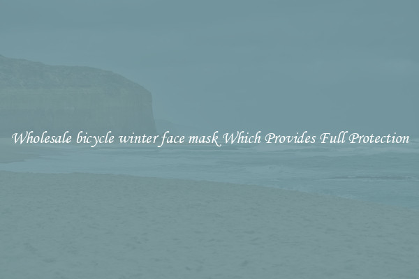 Wholesale bicycle winter face mask Which Provides Full Protection