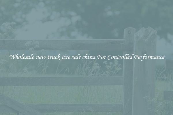 Wholesale new truck tire sale china For Controlled Performance