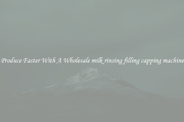 Produce Faster With A Wholesale milk rinsing filling capping machine