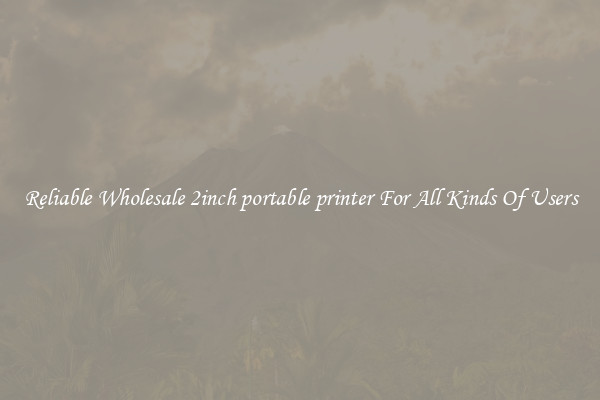 Reliable Wholesale 2inch portable printer For All Kinds Of Users
