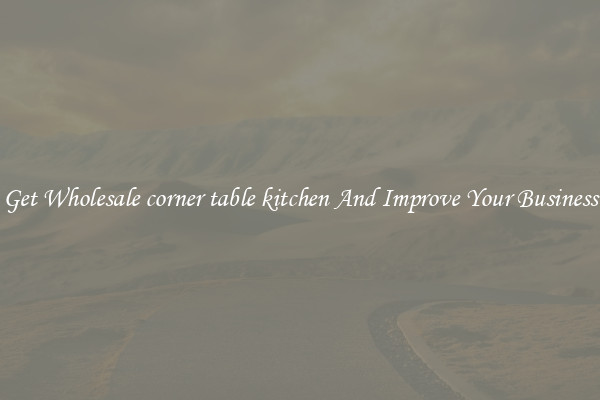Get Wholesale corner table kitchen And Improve Your Business