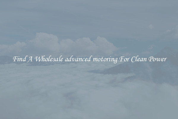 Find A Wholesale advanced motoring For Clean Power