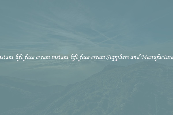 instant lift face cream instant lift face cream Suppliers and Manufacturers