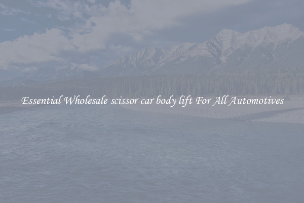 Essential Wholesale scissor car body lift For All Automotives