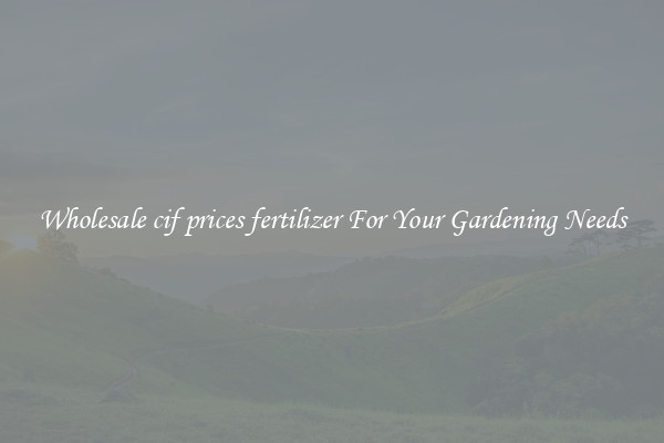 Wholesale cif prices fertilizer For Your Gardening Needs