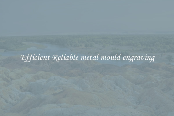 Efficient Reliable metal mould engraving