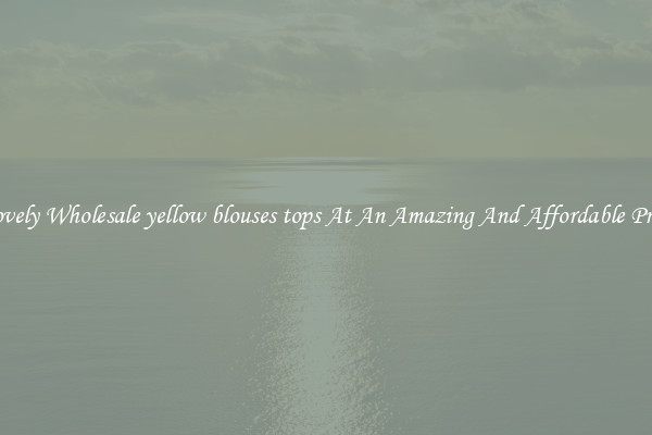 Lovely Wholesale yellow blouses tops At An Amazing And Affordable Price