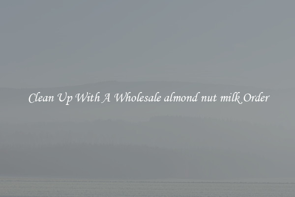 Clean Up With A Wholesale almond nut milk Order