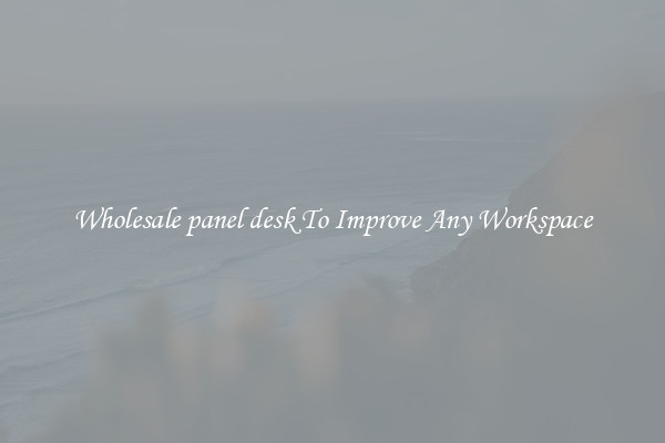 Wholesale panel desk To Improve Any Workspace