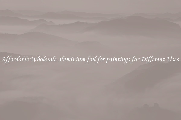 Affordable Wholesale aluminium foil for paintings for Different Uses 