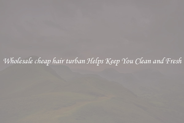 Wholesale cheap hair turban Helps Keep You Clean and Fresh
