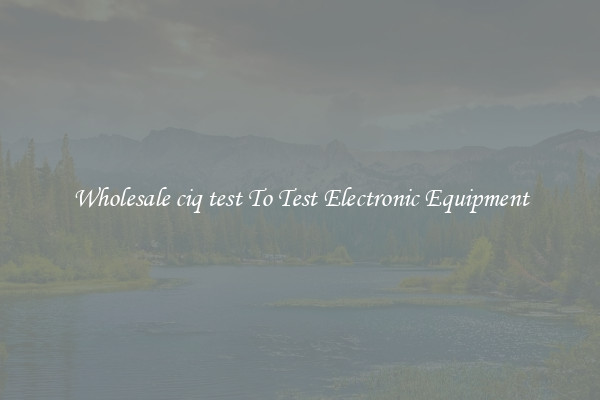 Wholesale ciq test To Test Electronic Equipment