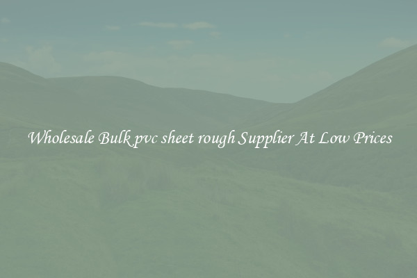 Wholesale Bulk pvc sheet rough Supplier At Low Prices