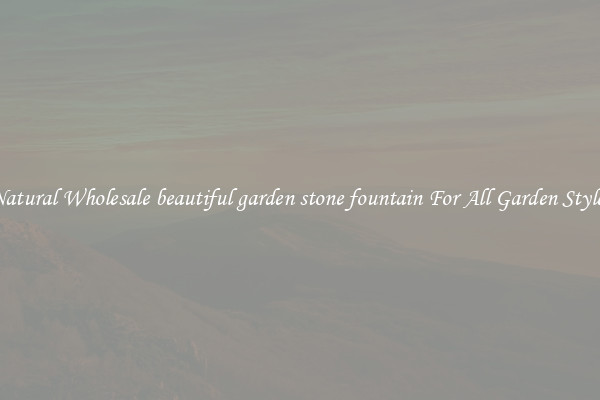 Natural Wholesale beautiful garden stone fountain For All Garden Styles