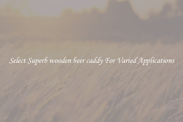 Select Superb wooden beer caddy For Varied Applications
