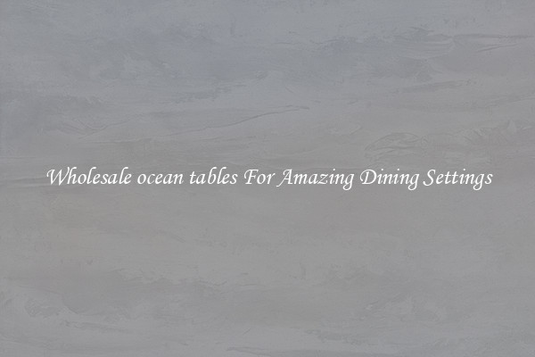 Wholesale ocean tables For Amazing Dining Settings
