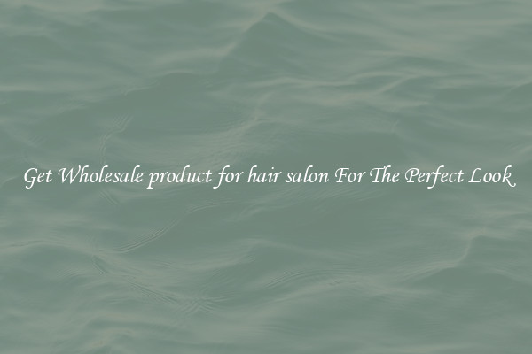 Get Wholesale product for hair salon For The Perfect Look