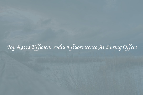 Top Rated Efficient sodium fluorescence At Luring Offers