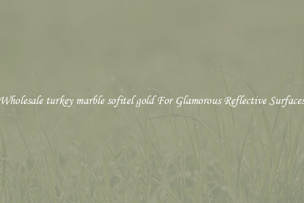 Wholesale turkey marble sofitel gold For Glamorous Reflective Surfaces