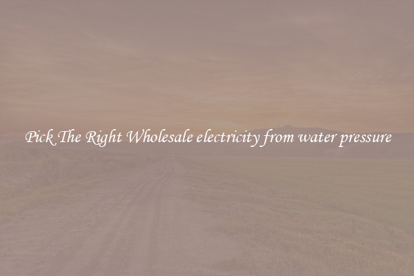 Pick The Right Wholesale electricity from water pressure