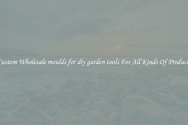 Custom Wholesale moulds for diy garden tools For All Kinds Of Products