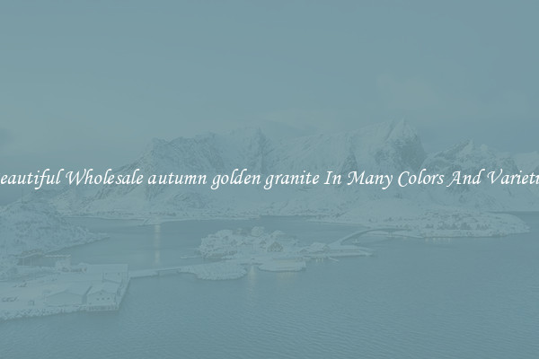Beautiful Wholesale autumn golden granite In Many Colors And Varieties