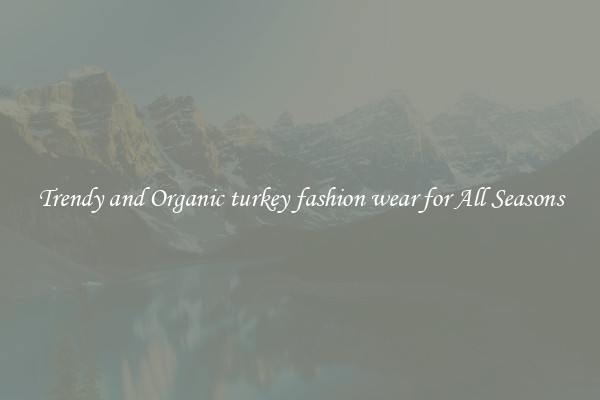 Trendy and Organic turkey fashion wear for All Seasons