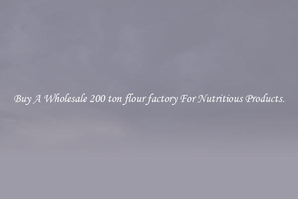 Buy A Wholesale 200 ton flour factory For Nutritious Products.