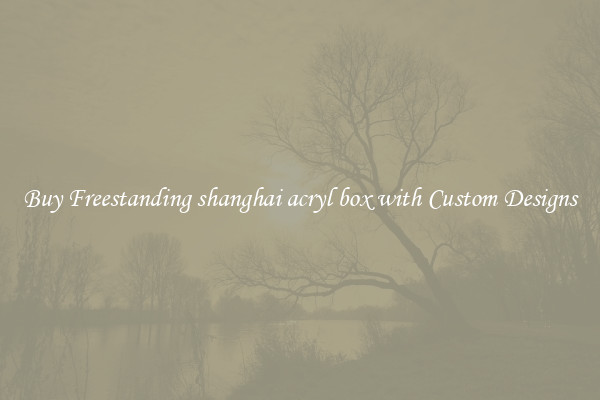 Buy Freestanding shanghai acryl box with Custom Designs
